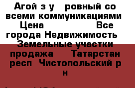  Агой з/у 5 ровный со всеми коммуникациями › Цена ­ 3 500 000 - Все города Недвижимость » Земельные участки продажа   . Татарстан респ.,Чистопольский р-н